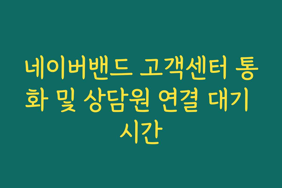 네이버밴드 고객센터 통화 및 상담원 연결 대기 시간