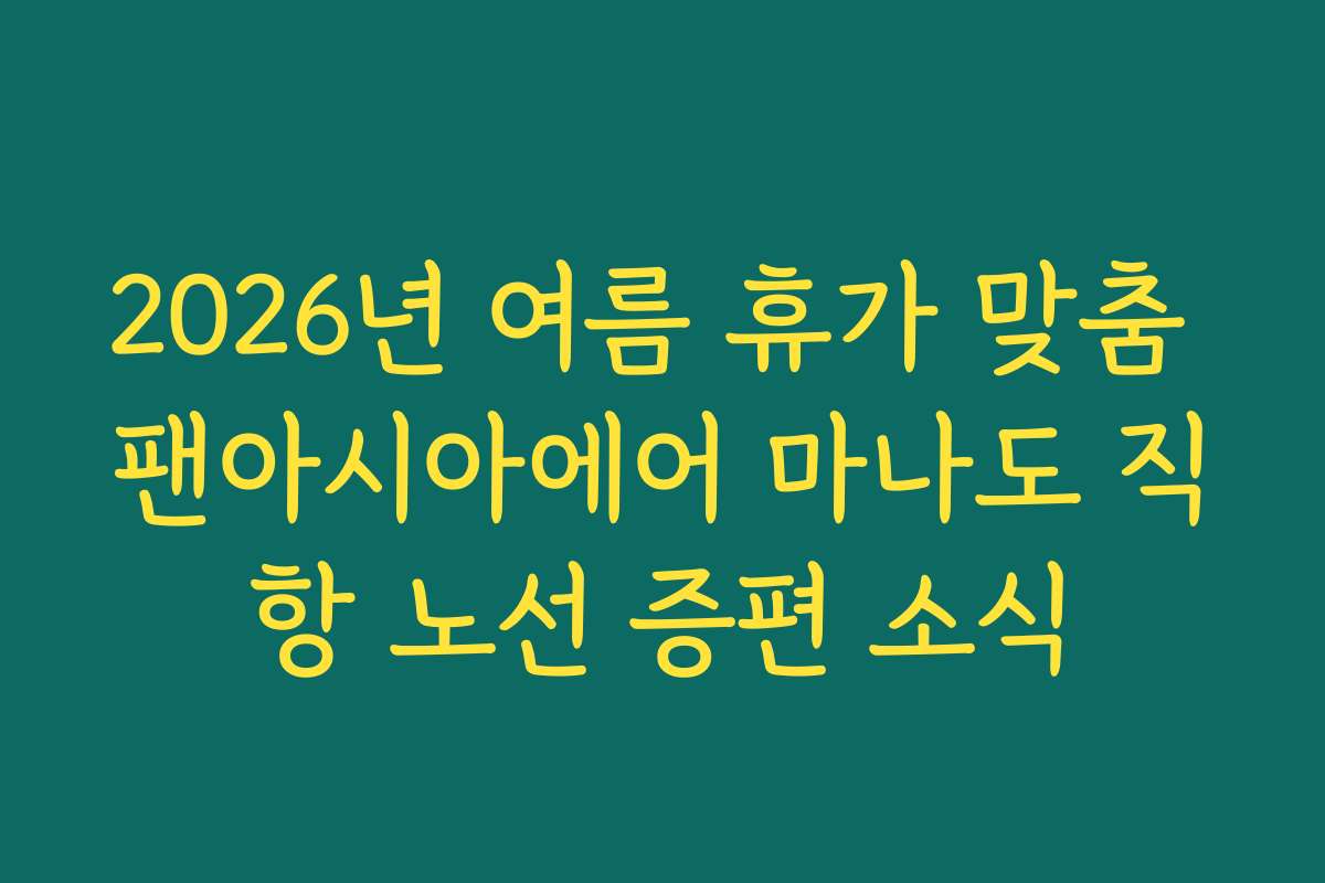 2026년 여름 휴가 맞춤 팬아시아에어 마나도 직항 노선 증편 소식