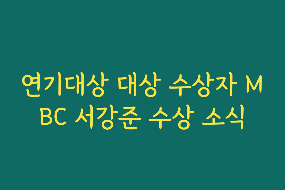 연기대상 대상 수상자 MBC 서강준 수상 소식