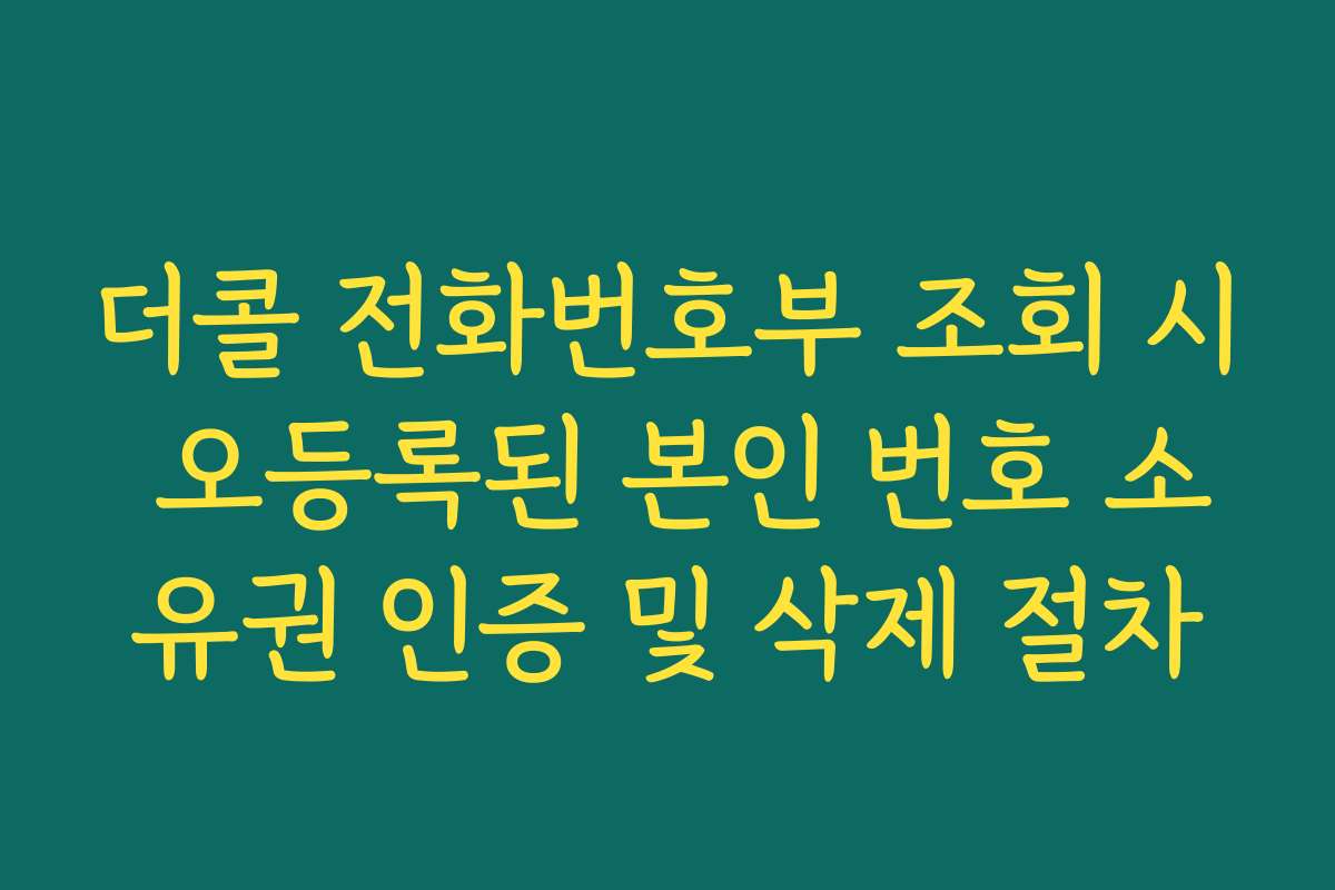 더콜 전화번호부 조회 시 오등록된 본인 번호 소유권 인증 및 삭제 절차