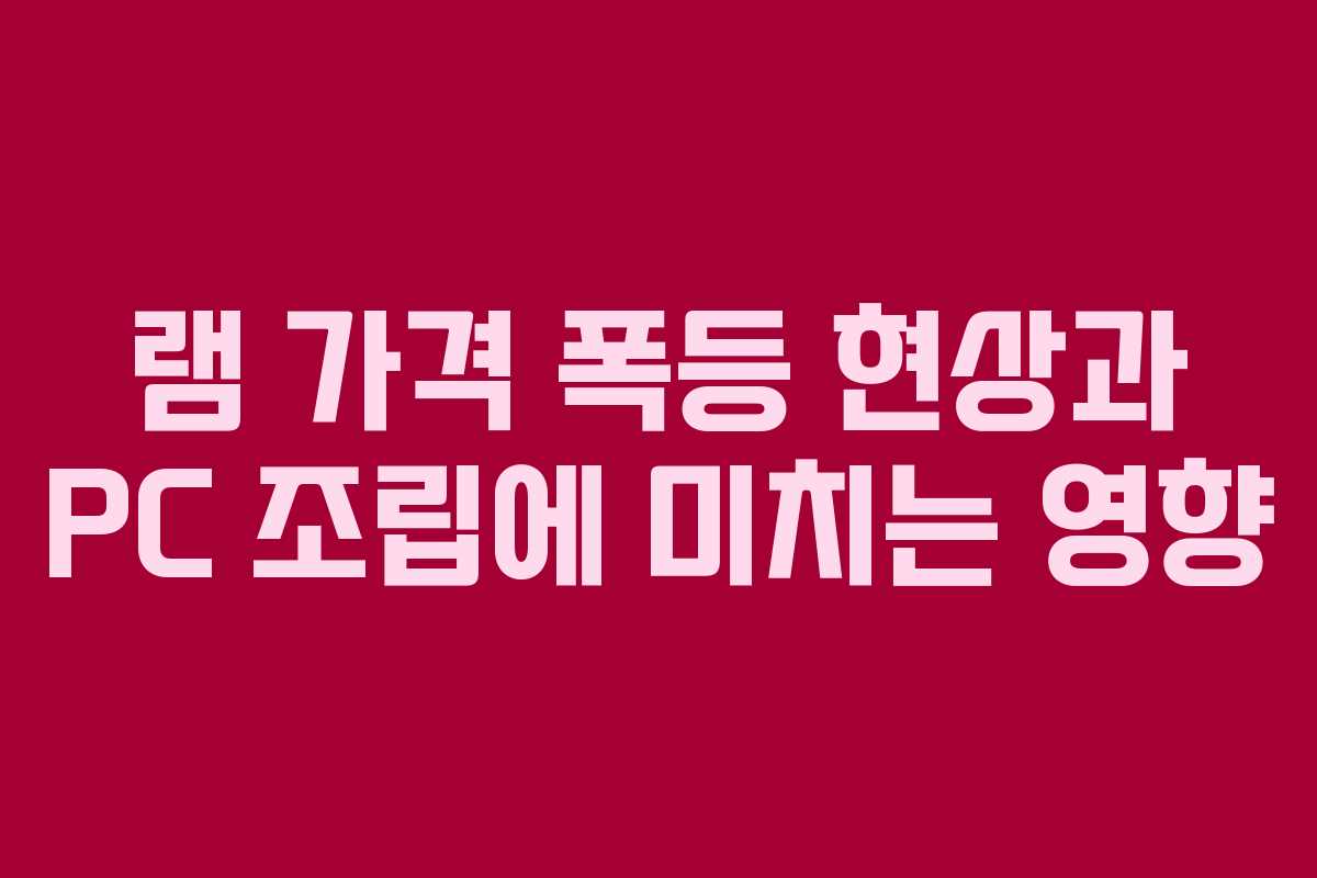 램 가격 폭등 현상과 PC 조립에 미치는 영향