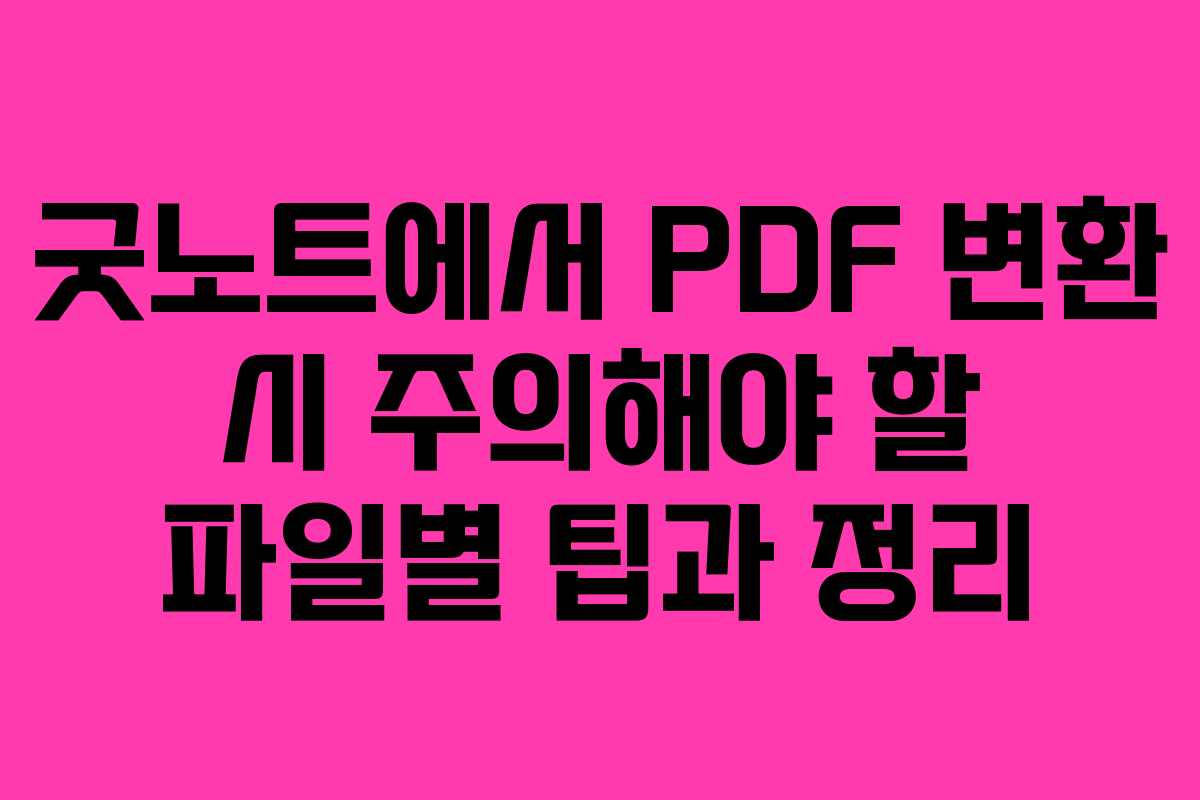 굿노트에서 PDF 변환 시 주의해야 할 파일별 팁과 정리