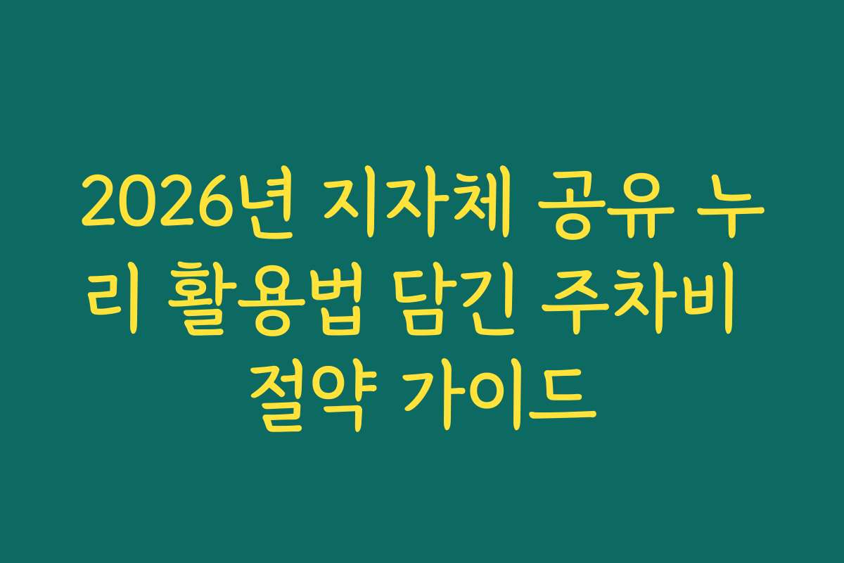 2026년 지자체 공유 누리 활용법 담긴 주차비 절약 가이드