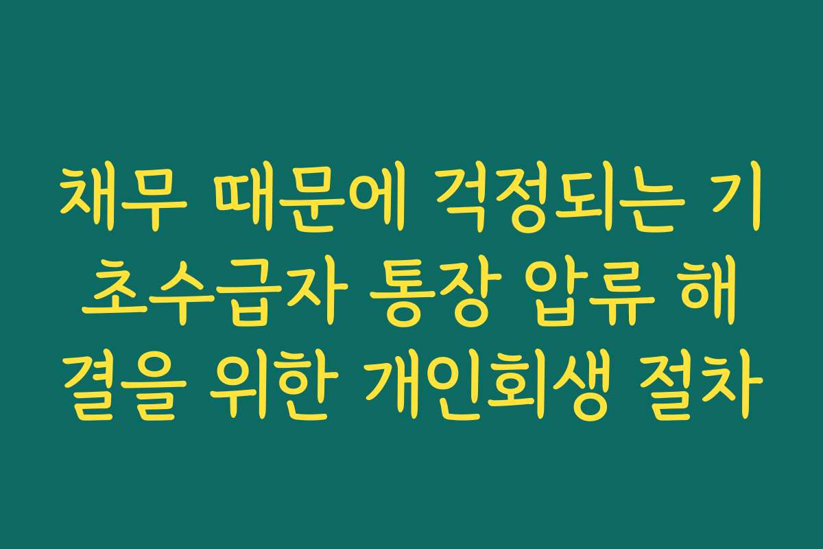 채무 때문에 걱정되는 기초수급자 통장 압류 해결을 위한 개인회생 절차