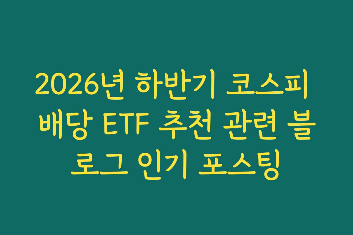 2026년 하반기 코스피 배당 ETF 추천 관련 블로그 인기 포스팅