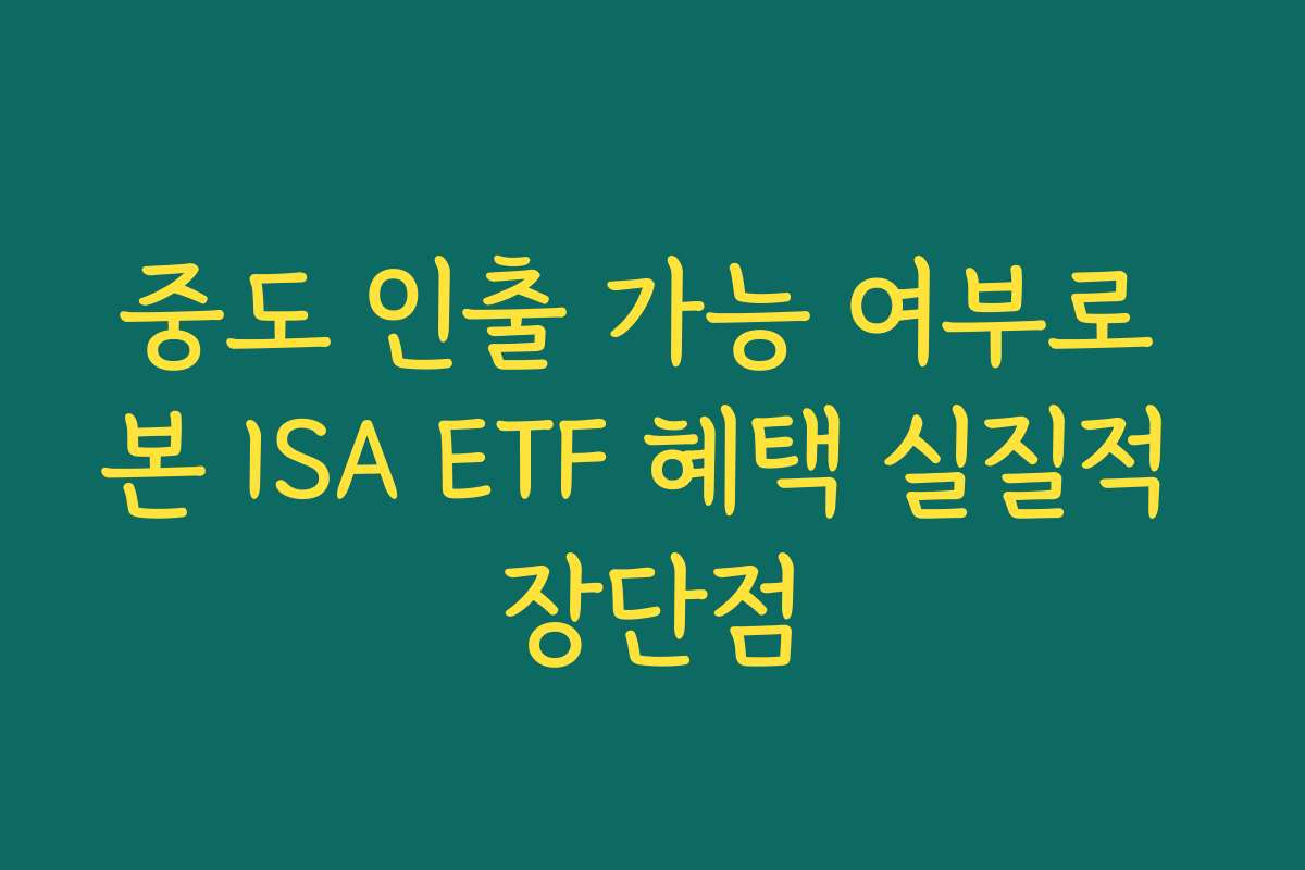 중도 인출 가능 여부로 본 ISA ETF 혜택 실질적 장단점