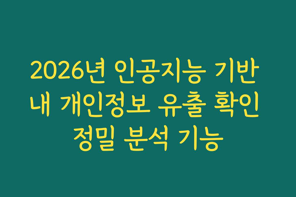 2026년 인공지능 기반 내 개인정보 유출 확인 정밀 분석 기능