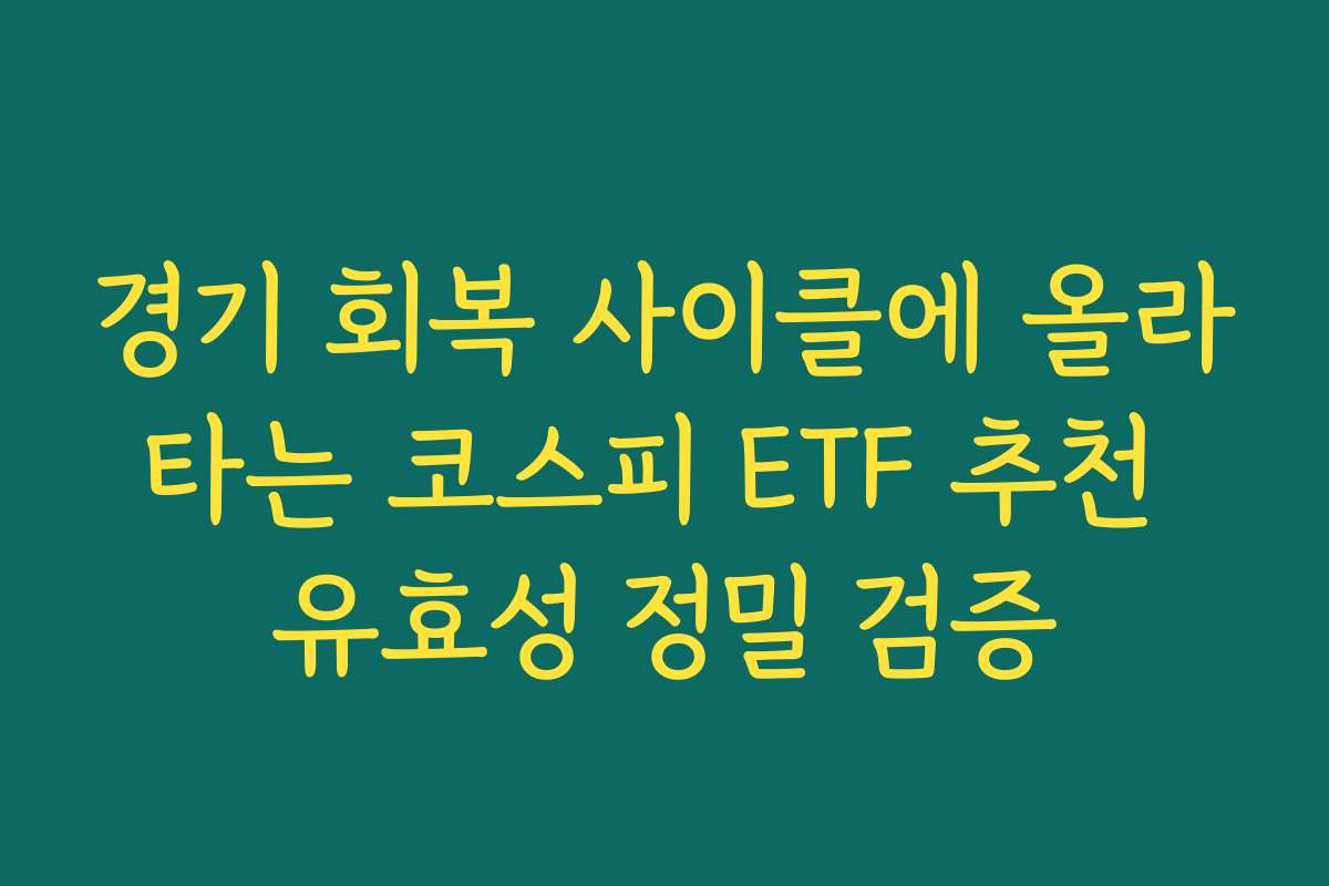 경기 회복 사이클에 올라타는 코스피 ETF 추천 유효성 정밀 검증