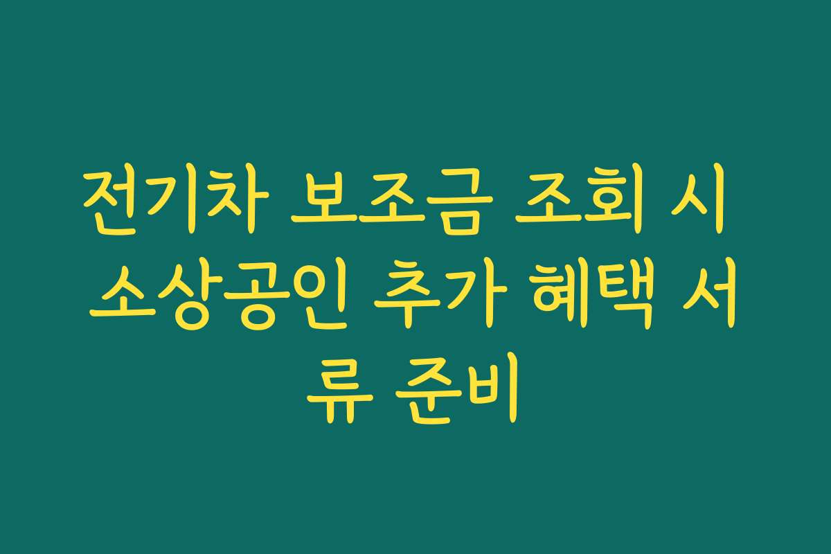 전기차 보조금 조회 시 소상공인 추가 혜택 서류 준비