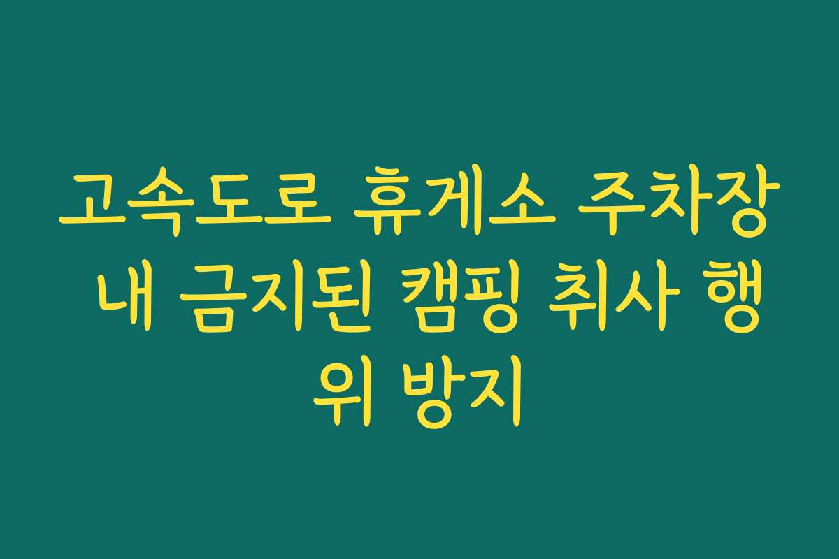 고속도로 휴게소 주차장 내 금지된 캠핑 취사 행위 방지