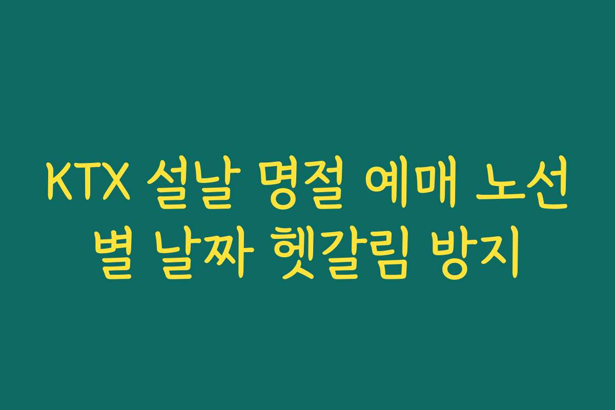 KTX 설날 명절 예매 노선별 날짜 헷갈림 방지