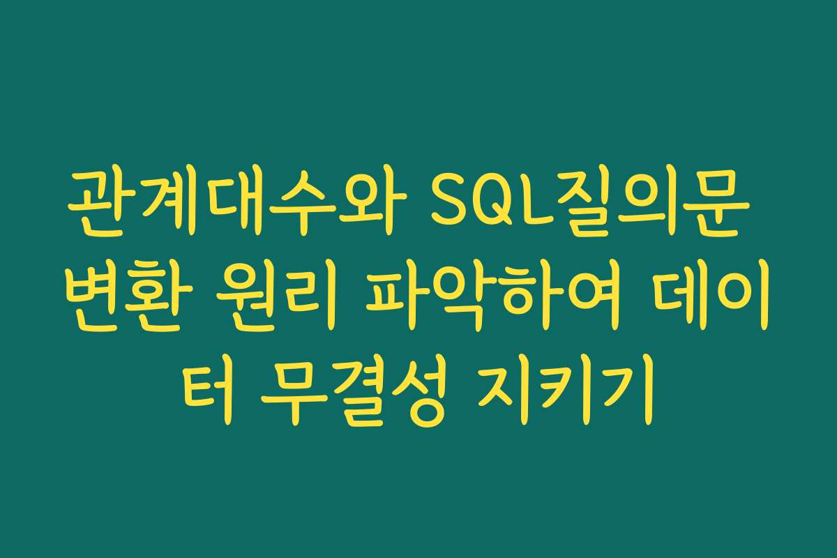 관계대수와 SQL질의문 변환 원리 파악하여 데이터 무결성 지키기