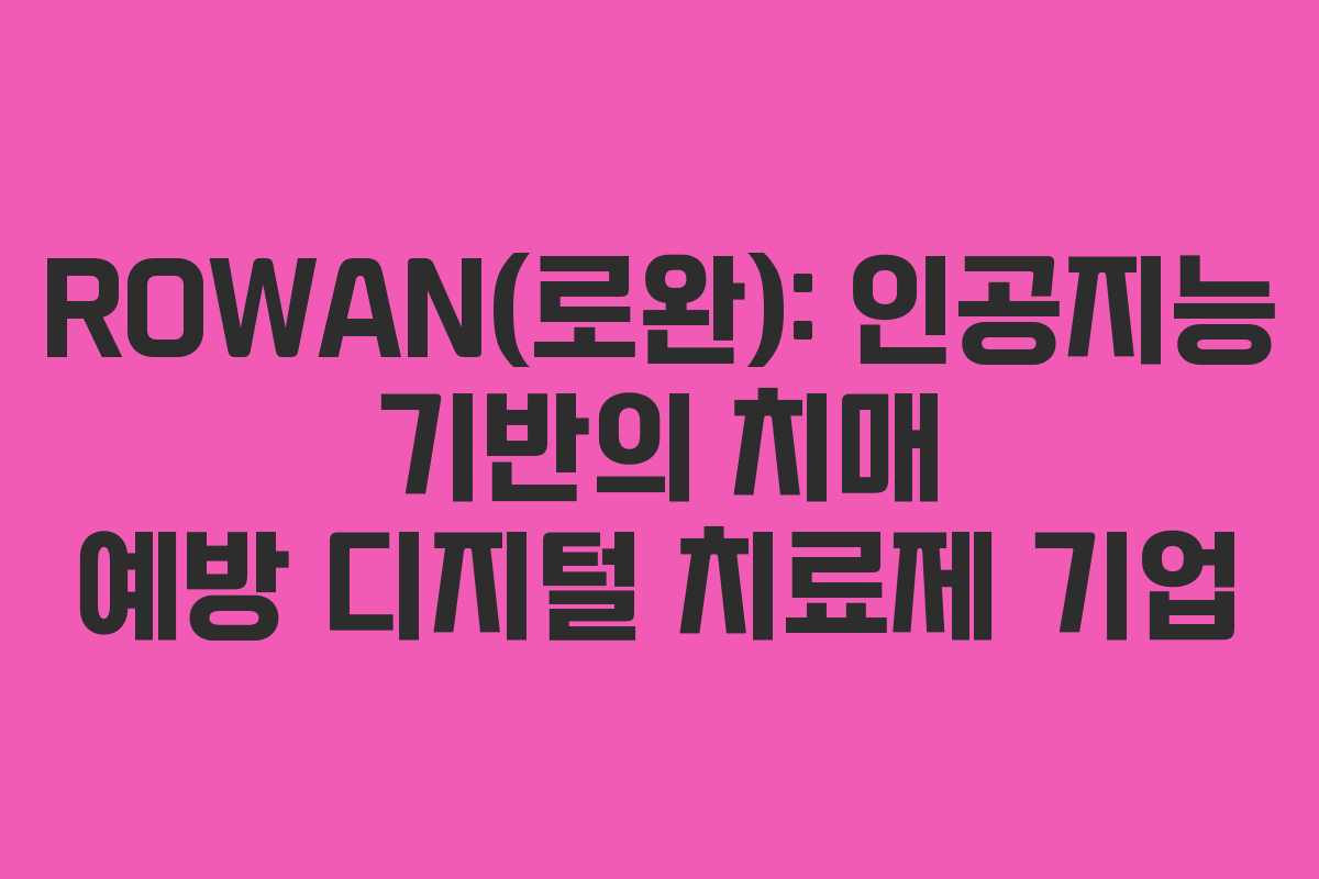 ROWAN(로완): 인공지능 기반의 치매 예방 디지털 치료제 기업