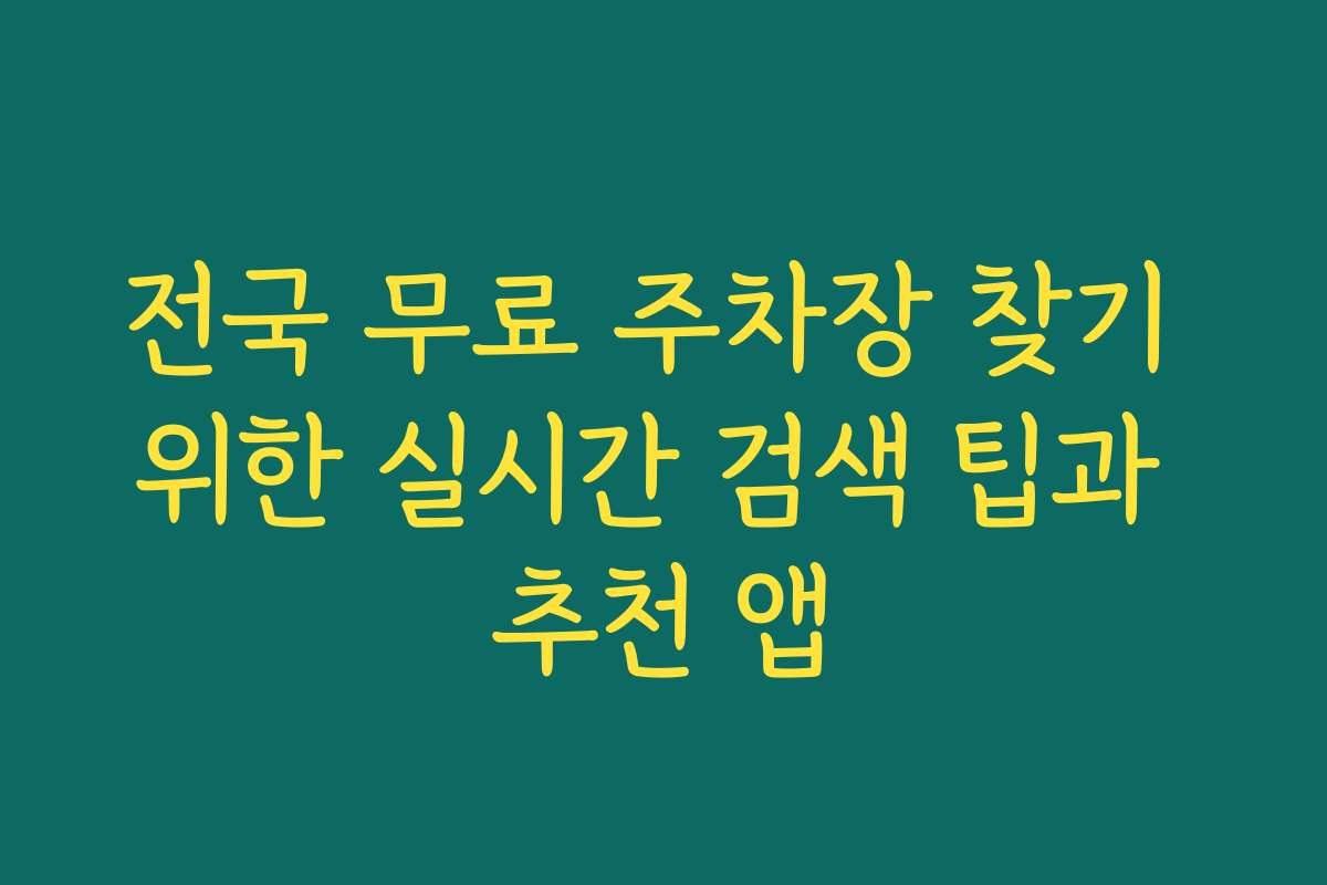 전국 무료 주차장 찾기 위한 실시간 검색 팁과 추천 앱