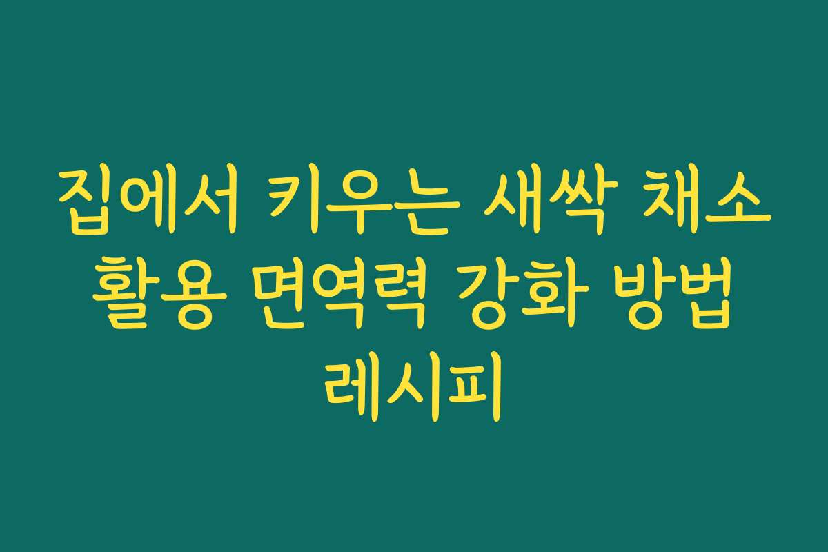 집에서 키우는 새싹 채소 활용 면역력 강화 방법 레시피