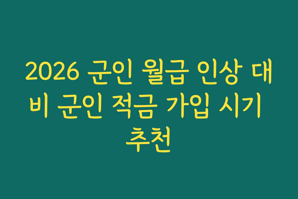 2026 군인 월급 인상 대비 군인 적금 가입 시기 추천