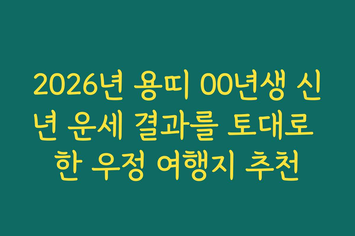 2026년 용띠 00년생 신년 운세 결과를 토대로 한 우정 여행지 추천