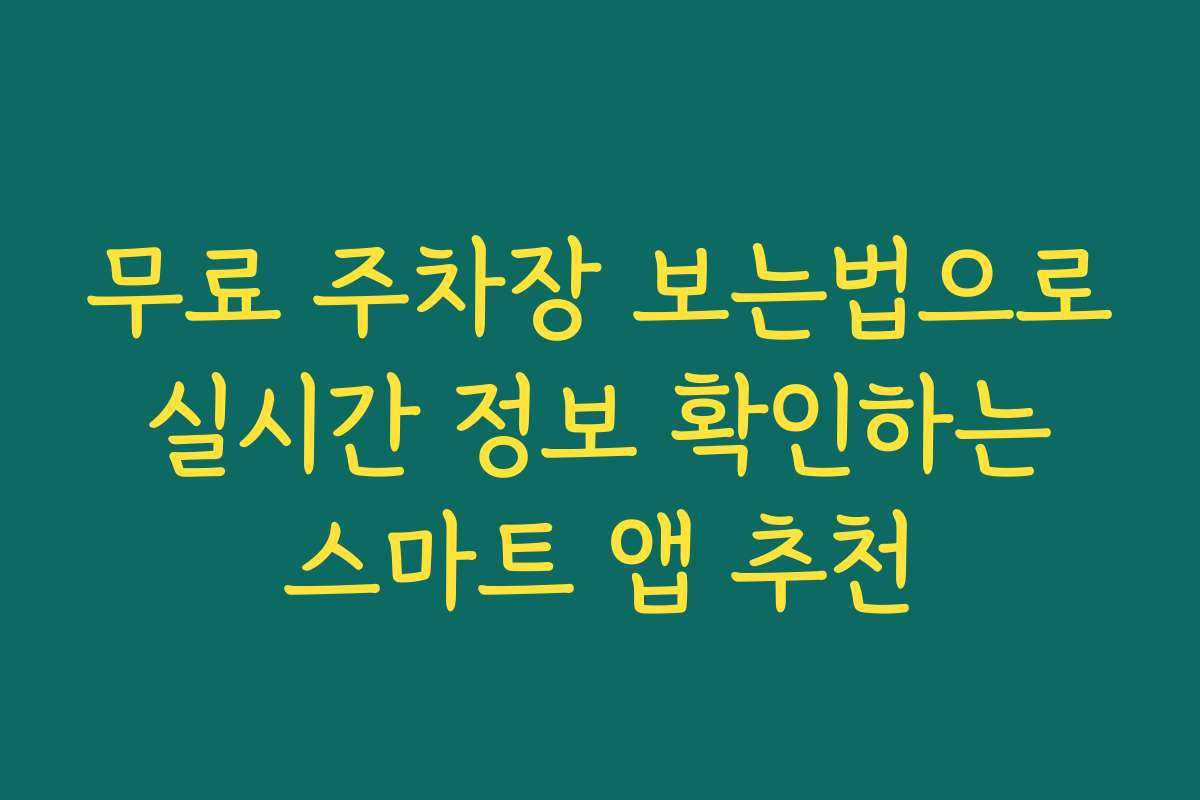 무료 주차장 보는법으로 실시간 정보 확인하는 스마트 앱 추천