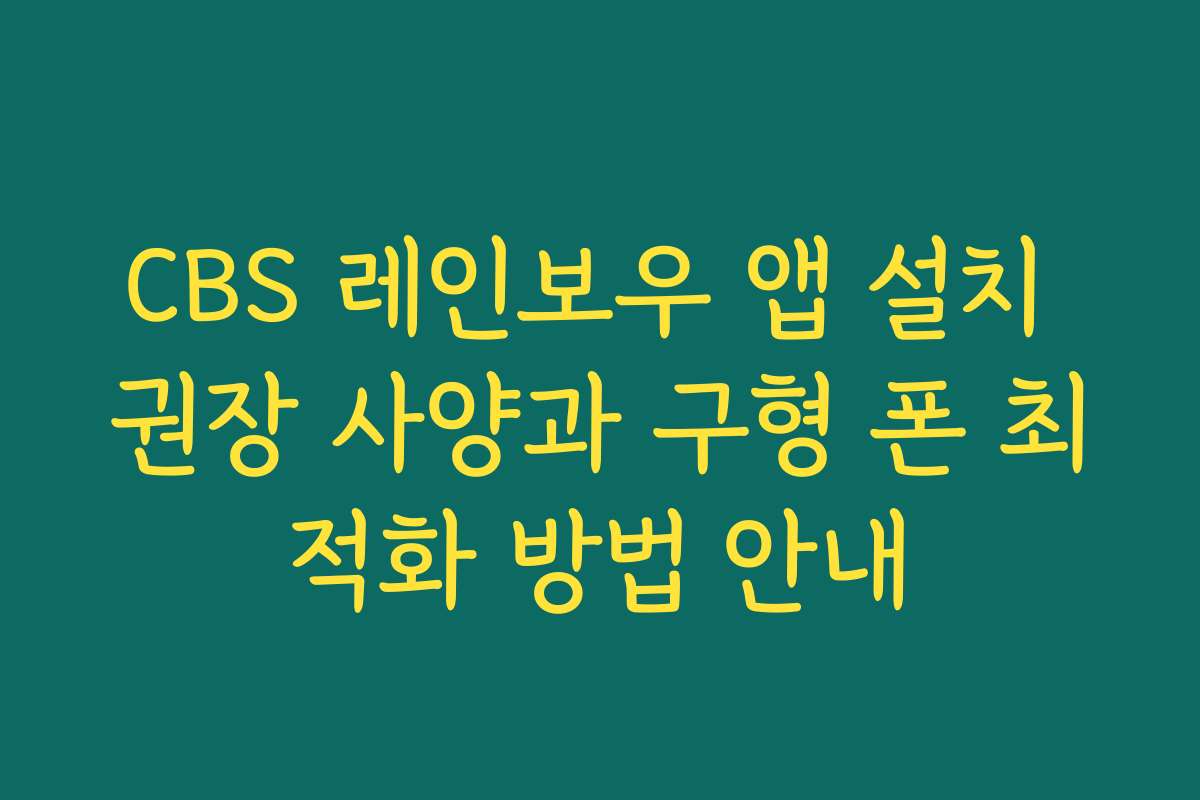 CBS 레인보우 앱 설치 권장 사양과 구형 폰 최적화 방법 안내