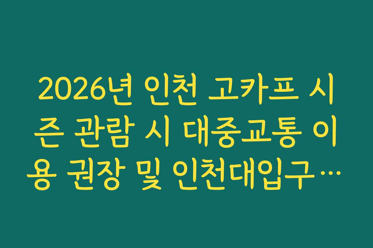 2026년 인천 고카프 시즌 관람 시 대중교통 이용 권장 및 인천대입구역 도보 경로
