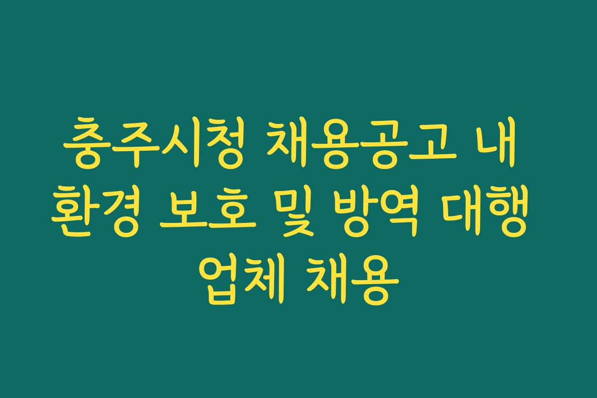 충주시청 채용공고 내 환경 보호 및 방역 대행 업체 채용