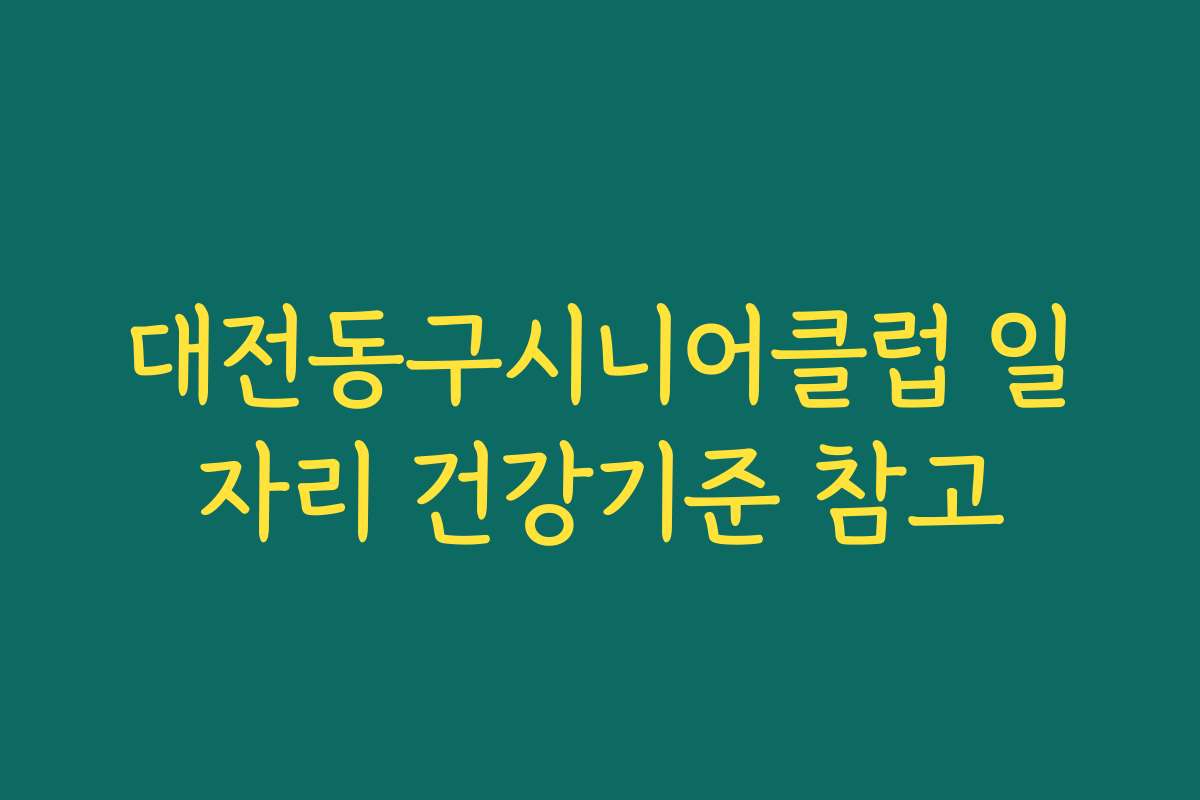 대전동구시니어클럽 일자리 건강기준 참고