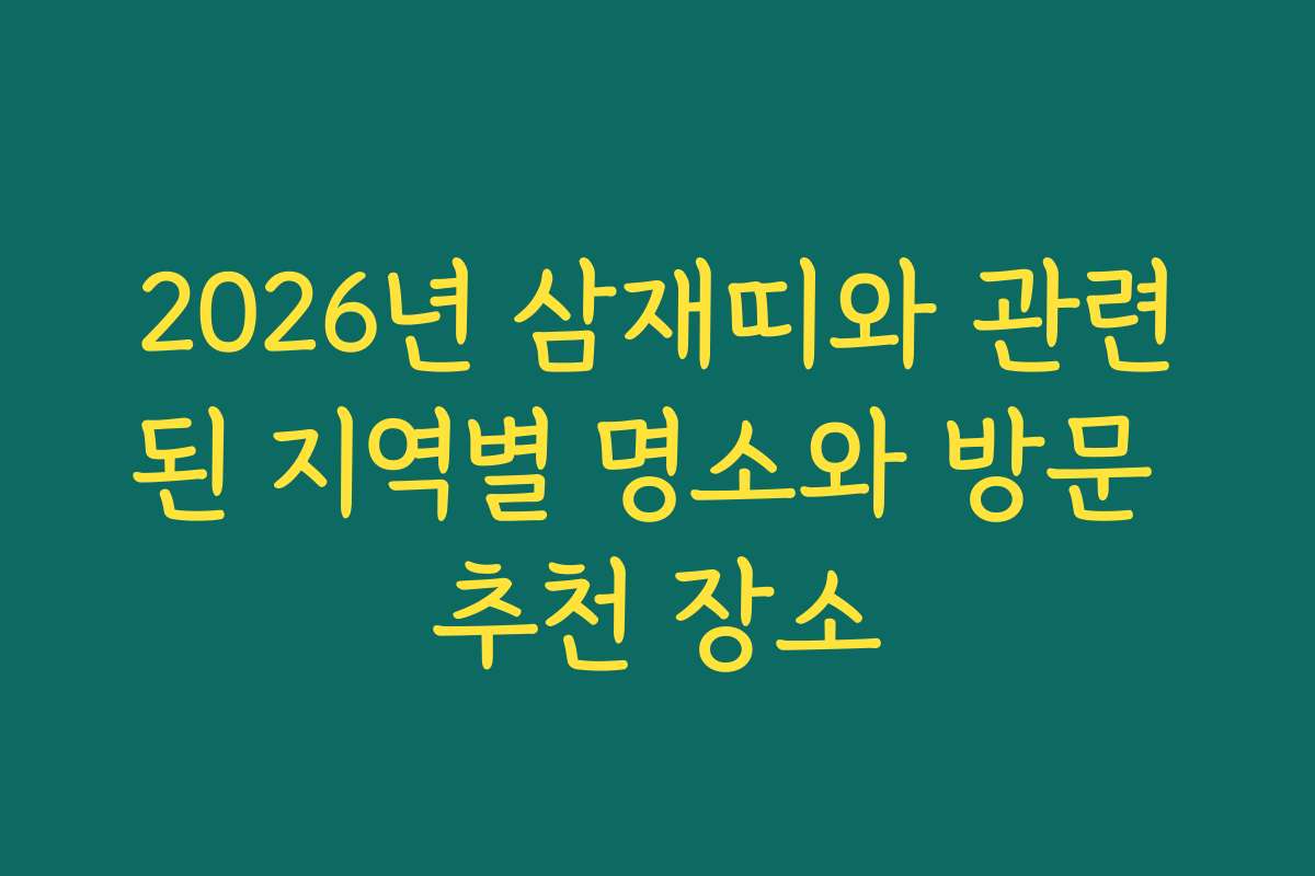 2026년 삼재띠와 관련된 지역별 명소와 방문 추천 장소