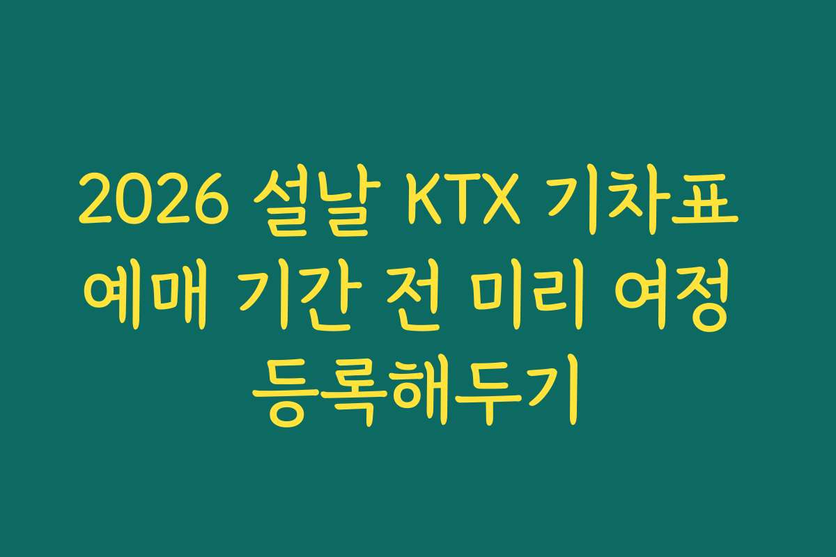 2026 설날 KTX 기차표 예매 기간 전 미리 여정 등록해두기