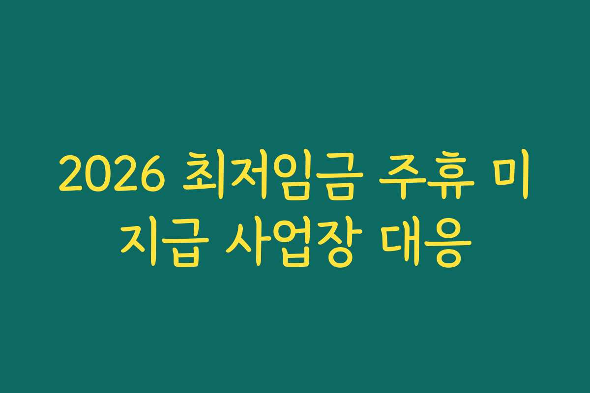 2026 최저임금 주휴 미지급 사업장 대응