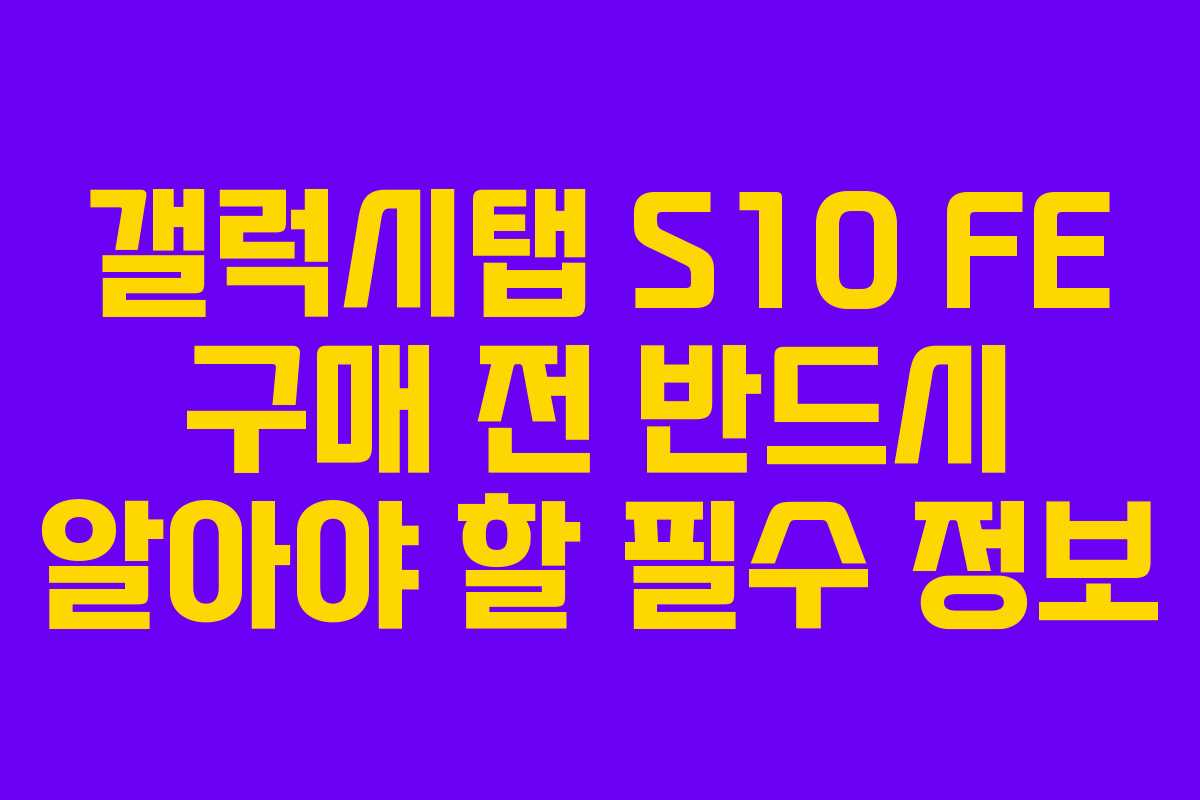 갤럭시탭 S10 FE 구매 전 반드시 알아야 할 필수 정보