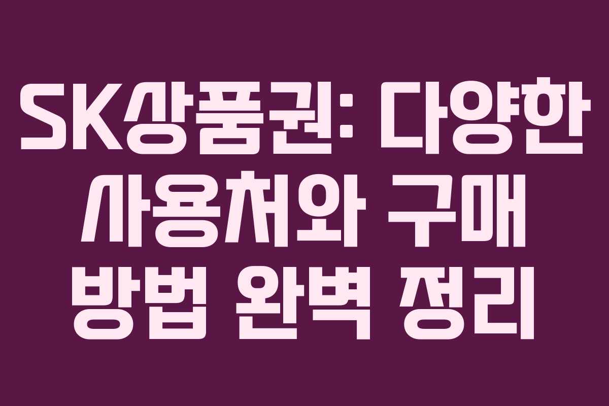 SK상품권: 다양한 사용처와 구매 방법 완벽 정리