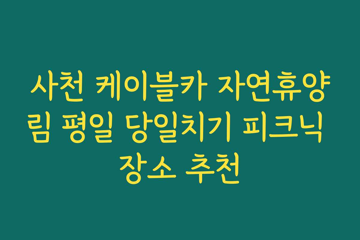 사천 케이블카 자연휴양림 평일 당일치기 피크닉 장소 추천