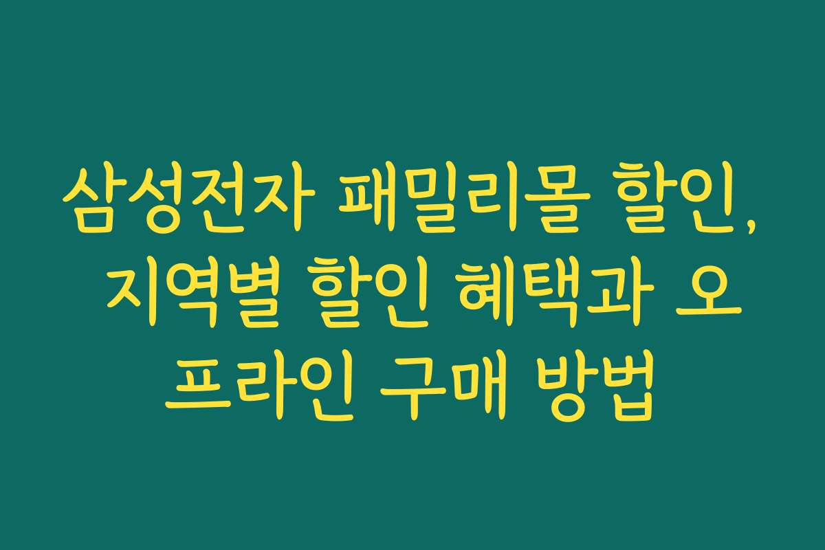 삼성전자 패밀리몰 할인, 지역별 할인 혜택과 오프라인 구매 방법