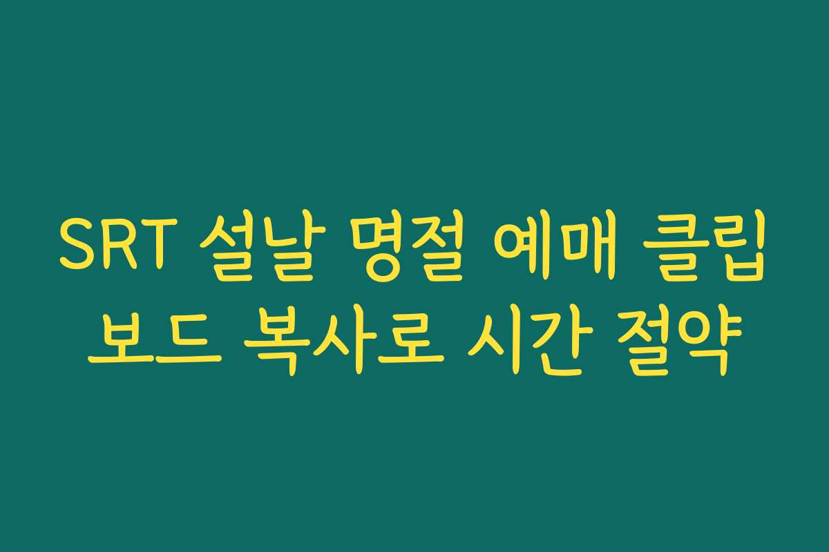 SRT 설날 명절 예매 클립보드 복사로 시간 절약