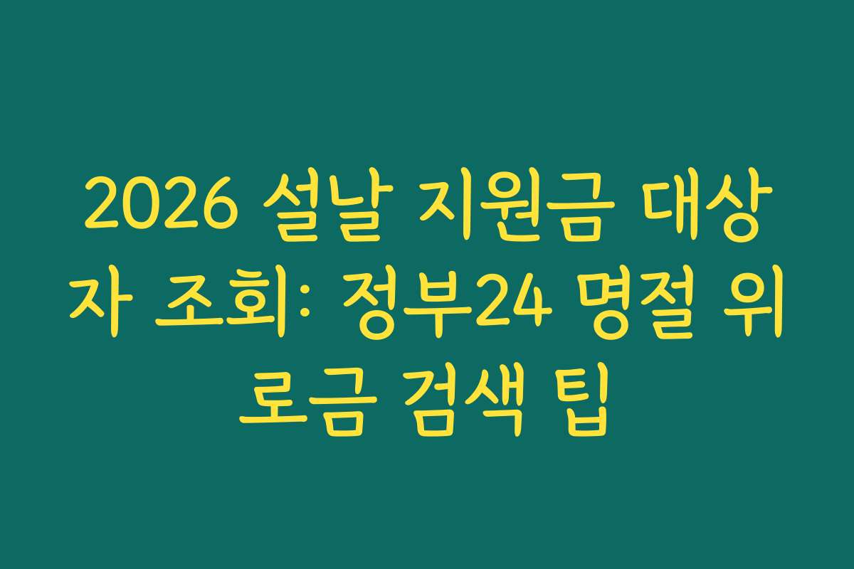 2026 설날 지원금 대상자 조회: 정부24 명절 위로금 검색 팁