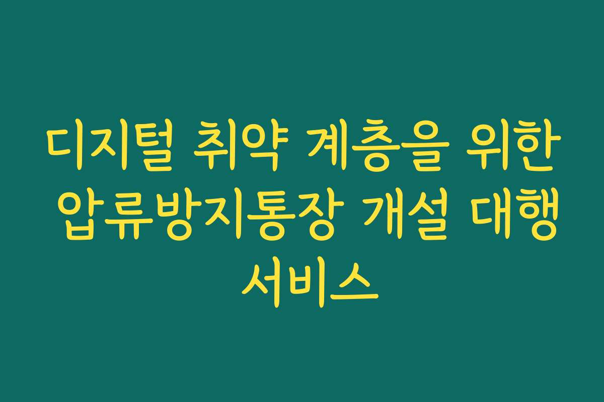 디지털 취약 계층을 위한 압류방지통장 개설 대행 서비스