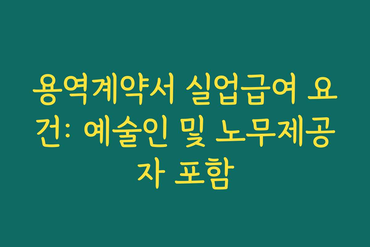 용역계약서 실업급여 요건: 예술인 및 노무제공자 포함