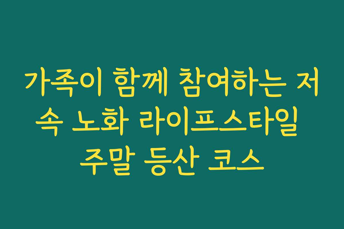 가족이 함께 참여하는 저속 노화 라이프스타일 주말 등산 코스