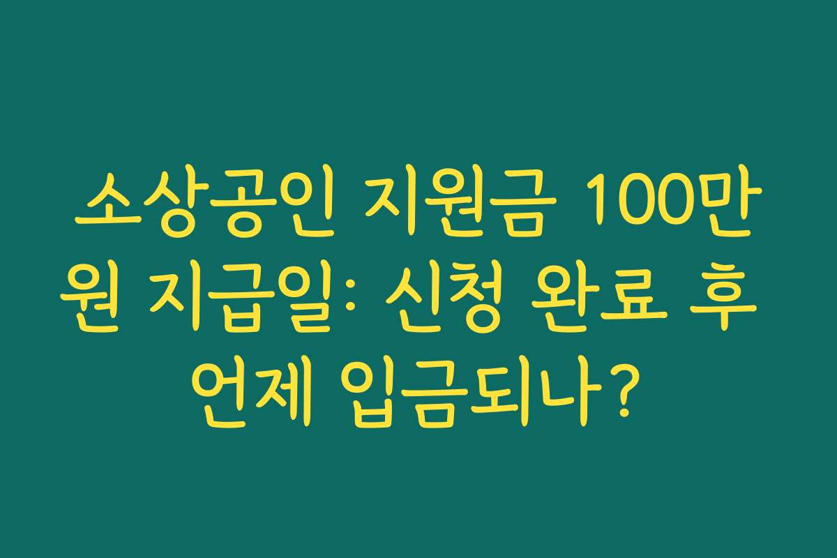 소상공인 지원금 100만원 지급일: 신청 완료 후 언제 입금되나?