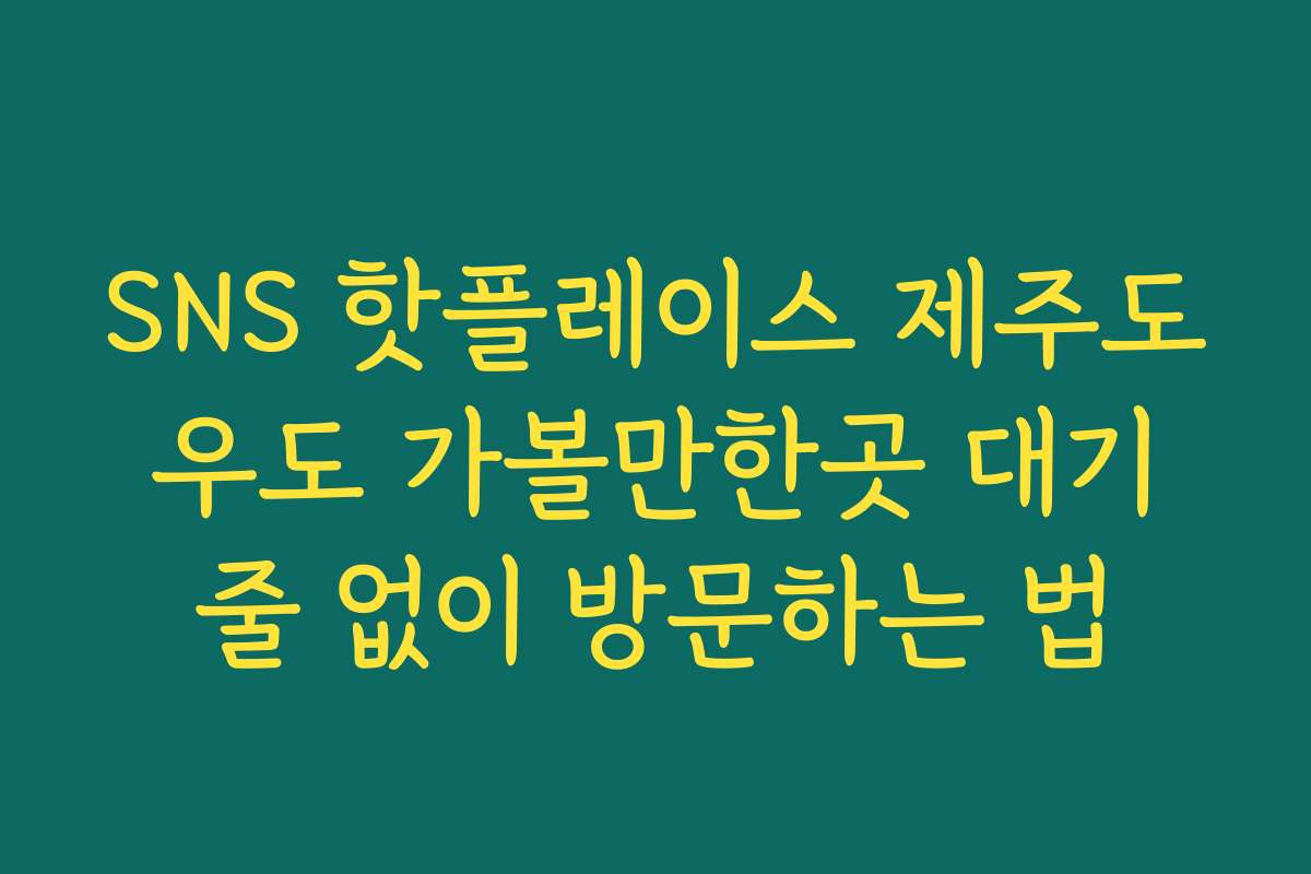 SNS 핫플레이스 제주도 우도 가볼만한곳 대기 줄 없이 방문하는 법