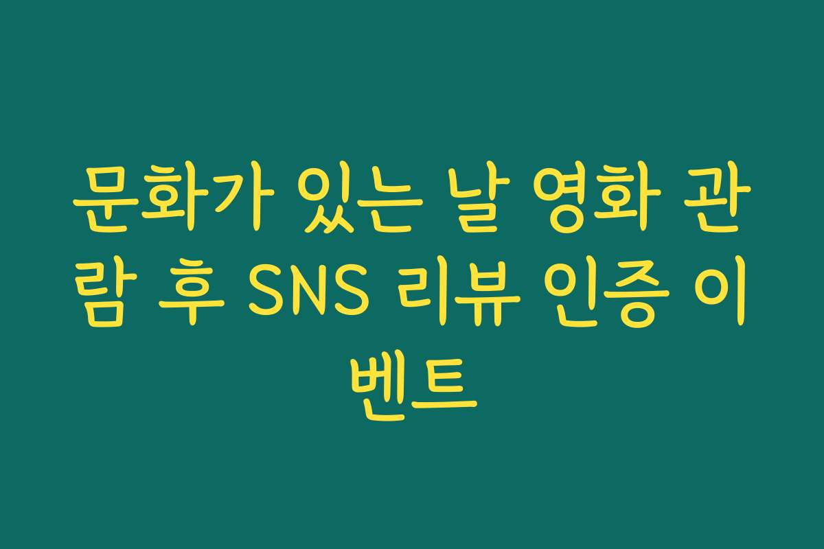문화가 있는 날 영화 관람 후 SNS 리뷰 인증 이벤트