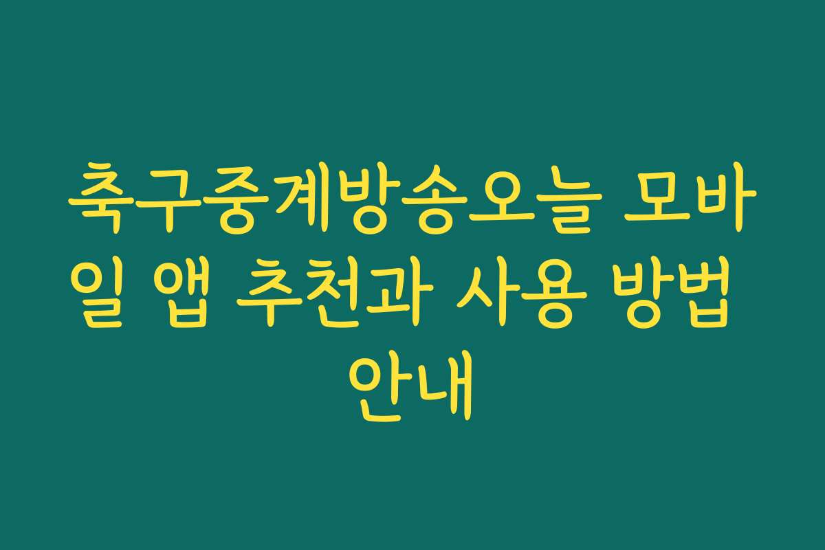 축구중계방송오늘 모바일 앱 추천과 사용 방법 안내