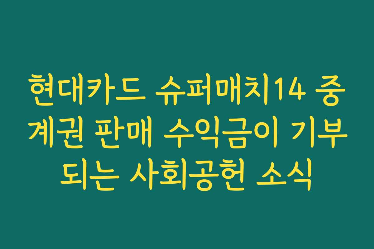 현대카드 슈퍼매치14 중계권 판매 수익금이 기부되는 사회공헌 소식