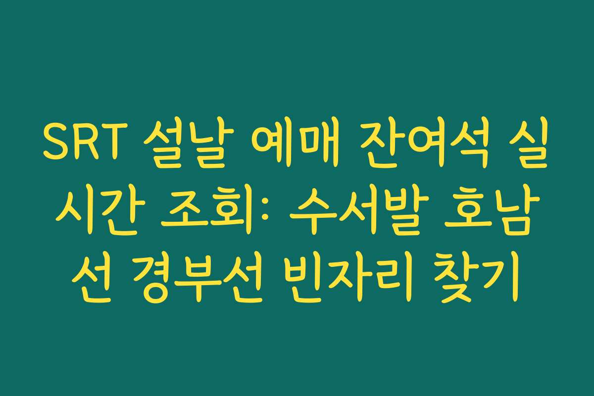 SRT 설날 예매 잔여석 실시간 조회: 수서발 호남선 경부선 빈자리 찾기