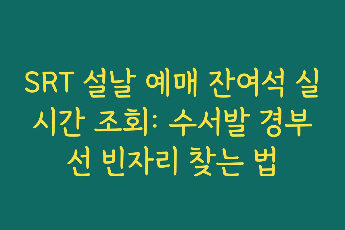 SRT 설날 예매 잔여석 실시간 조회: 수서발 경부선 빈자리 찾는 법