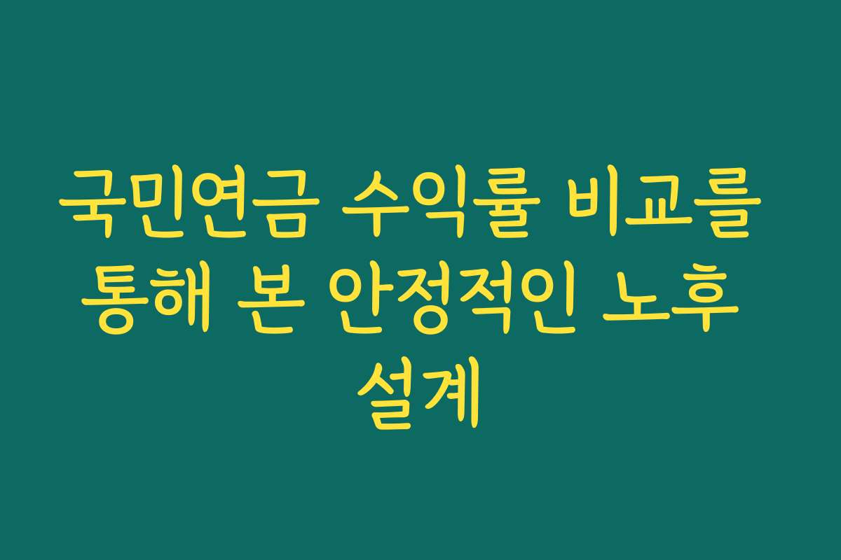 국민연금 수익률 비교를 통해 본 안정적인 노후 설계