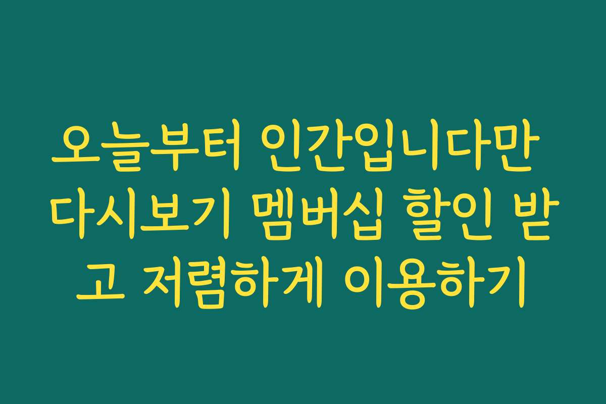 오늘부터 인간입니다만 다시보기 멤버십 할인 받고 저렴하게 이용하기