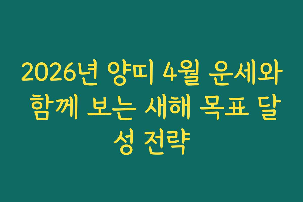 2026년 양띠 4월 운세와 함께 보는 새해 목표 달성 전략