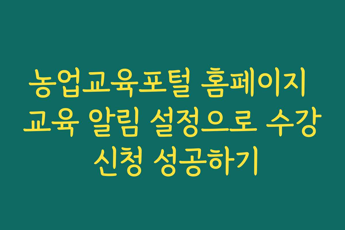 농업교육포털 홈페이지 교육 알림 설정으로 수강 신청 성공하기