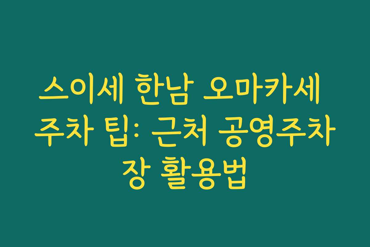 스이세 한남 오마카세 주차 팁: 근처 공영주차장 활용법